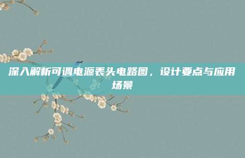 深入解析可调电源表头电路图，设计要点与应用场景