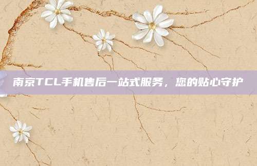 南京TCL手机售后一站式服务,您的贴心守护