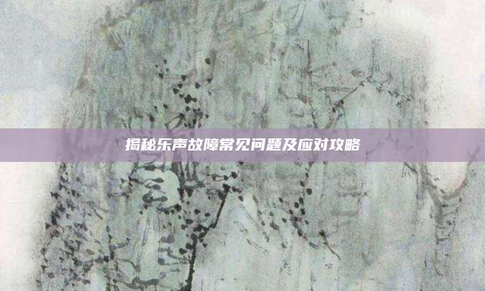 揭秘乐声故障常见问题及应对攻略