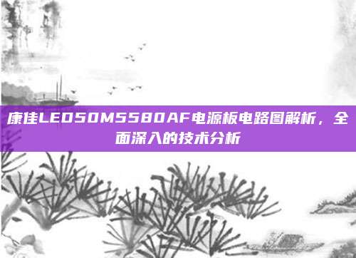 康佳LED50M5580AF电源板电路图解析,全面深入的技术分析