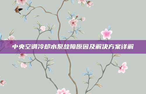 中央空调冷却水泵故障原因及解决方案详解