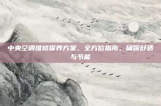 中央空调维修保养方案,全方位指南,确保舒适与节能