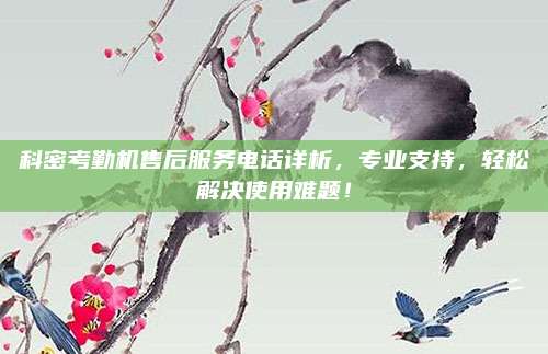科密考勤机售后服务电话详析,专业支持,轻松解决使用难题!