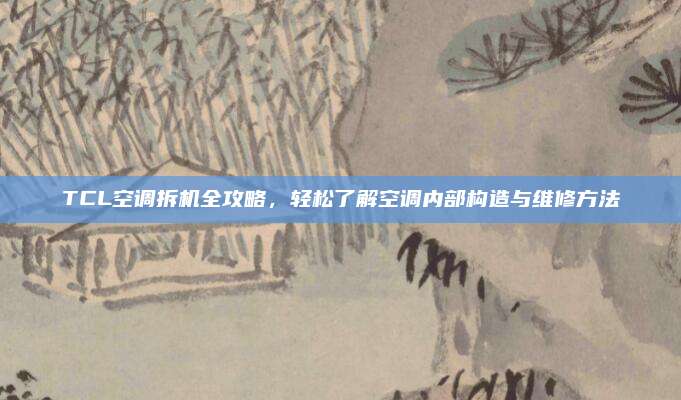 TCL空调拆机全攻略，轻松了解空调内部构造与维修方法