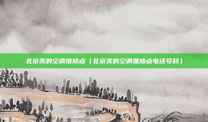 北京美的空调维修点（北京美的空调维修点电话号码）