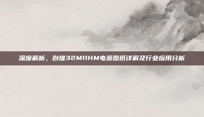 深度解析，创维32M11HM电源图纸详解及行业应用分析