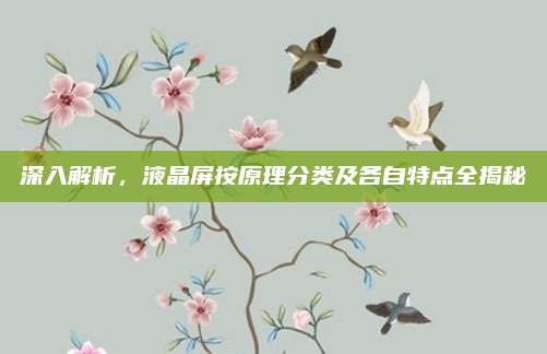 深入解析，液晶屏按原理分类及各自特点全揭秘