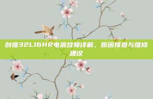创维32L16HR电源故障详解,原因排查与维修建议