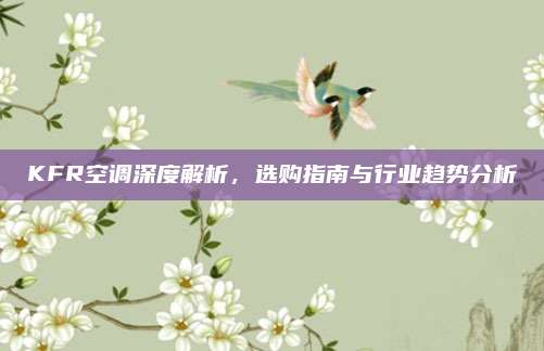 KFR空调深度解析,选购指南与行业趋势分析