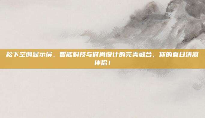 松下空调显示屏，智能科技与时尚设计的完美融合，你的夏日清凉伴侣！