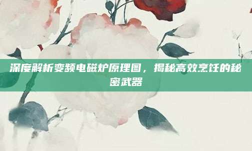 深度解析变频电磁炉原理图，揭秘高效烹饪的秘密武器