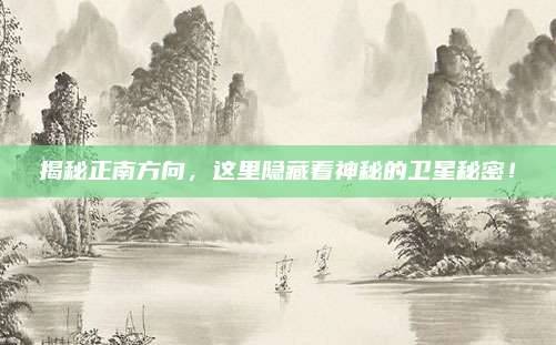 揭秘正南方向，这里隐藏着神秘的卫星秘密！