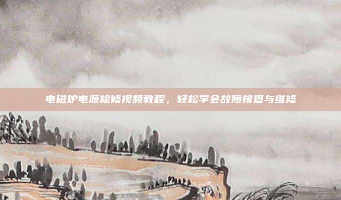电磁炉电源检修视频教程，轻松学会故障排查与维修