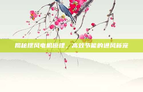 揭秘摆风电机原理，高效节能的通风新宠