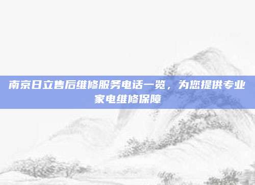 南京日立售后维修服务电话一览，为您提供专业家电维修保障