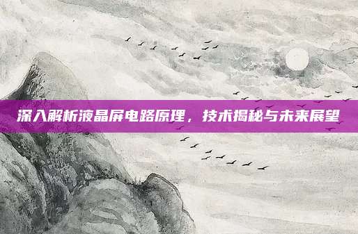 深入解析液晶屏电路原理，技术揭秘与未来展望