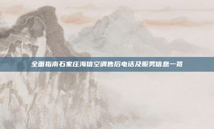 全面指南石家庄海信空调售后电话及服务信息一览