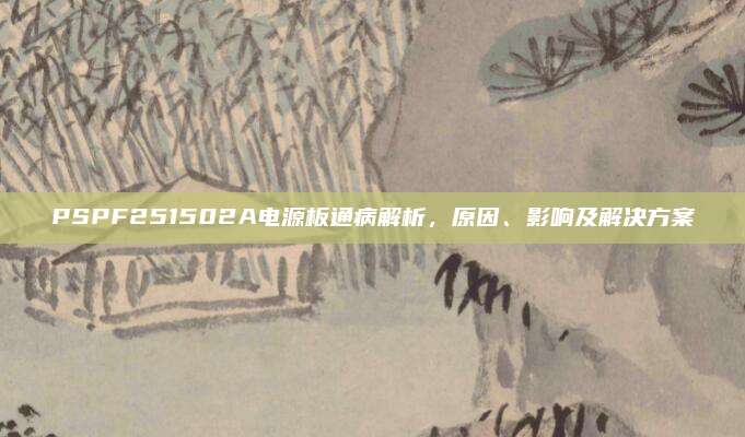 PSPF251502A电源板通病解析,原因、影响及解决方案