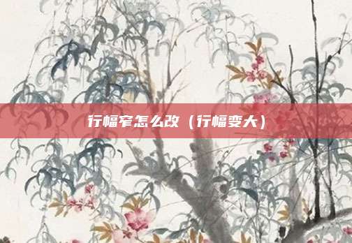 行幅窄怎么改（行幅变大）
