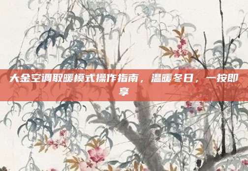 大金空调取暖模式操作指南，温暖冬日，一按即享