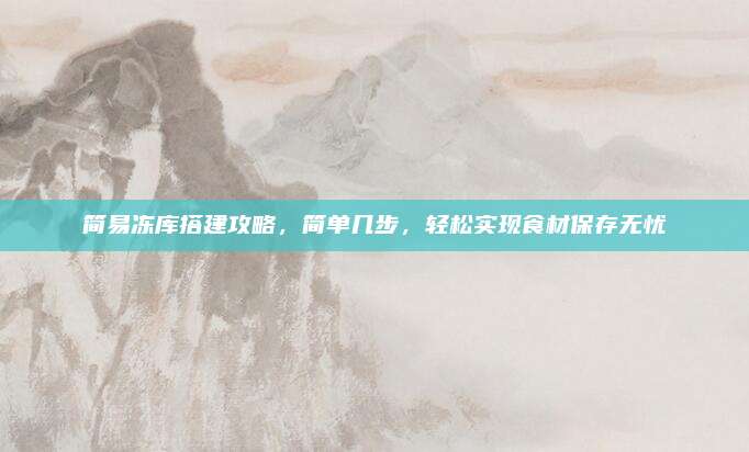 简易冻库搭建攻略,简单几步,轻松实现食材保存无忧