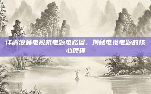 详解液晶电视机电源电路图，揭秘电视电源的核心原理