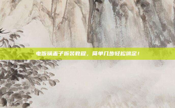 电饭锅盖子拆装教程，简单几步轻松搞定！