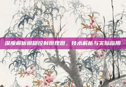 深度解析模糊控制原理图，技术解析与实际应用