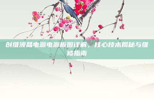 创维液晶电源电源板图详解，核心技术揭秘与维修指南