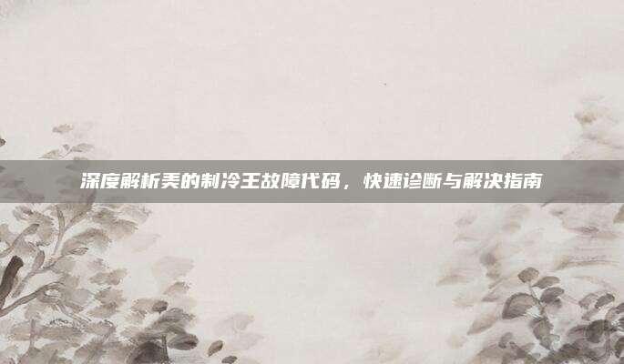 深度解析美的制冷王故障代码，快速诊断与解决指南