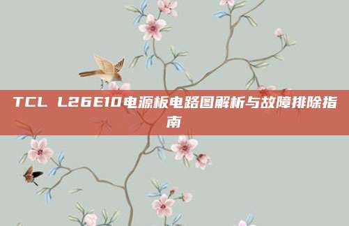 TCL L26E10电源板电路图解析与故障排除指南