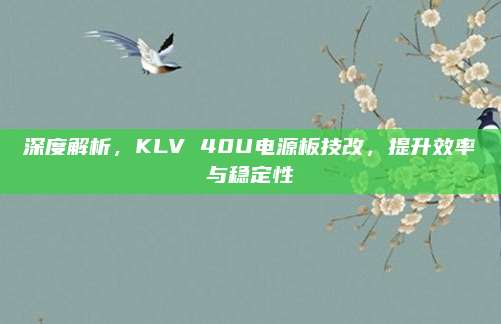 深度解析，KLV 40U电源板技改，提升效率与稳定性