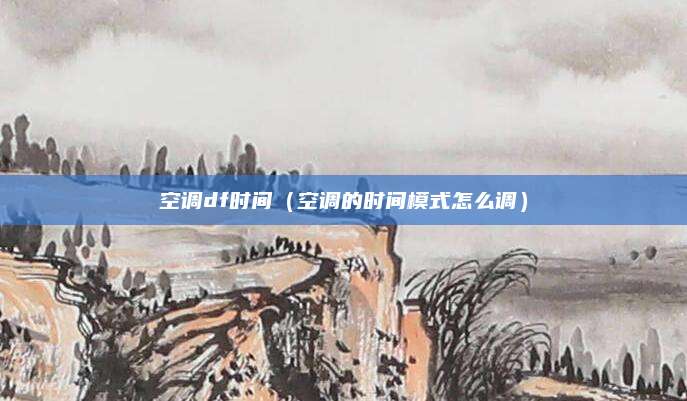 空调df时间（空调的时间模式怎么调）