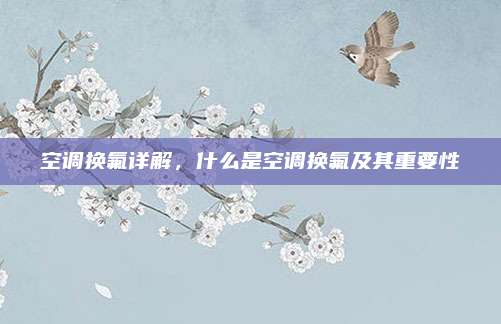 空调换氟详解，什么是空调换氟及其重要性
