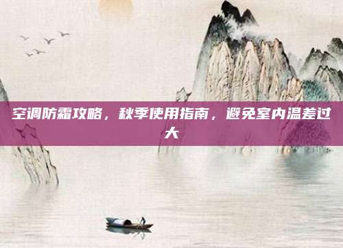 空调防霜攻略，秋季使用指南，避免室内温差过大