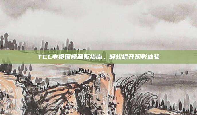 TCL电视图像调整指南，轻松提升观影体验