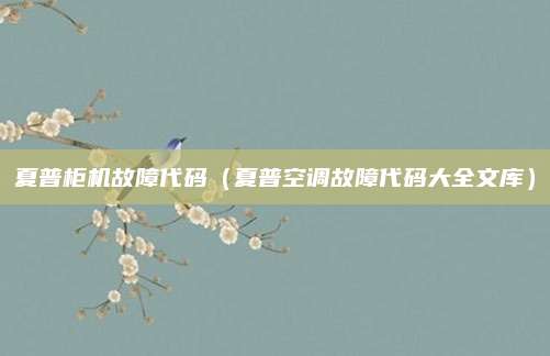 夏普柜机故障代码（夏普空调故障代码大全文库）