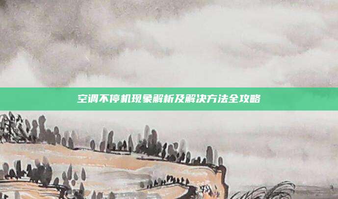 空调不停机现象解析及解决方法全攻略