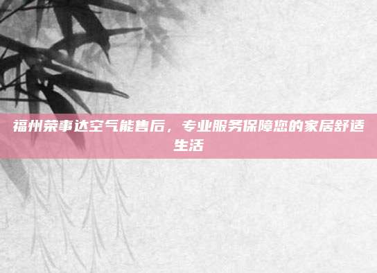 福州荣事达空气能售后,专业服务保障您的家居舒适生活