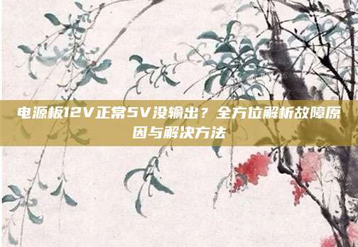 电源板12V正常5V没输出?全方位解析故障原因与解决方法