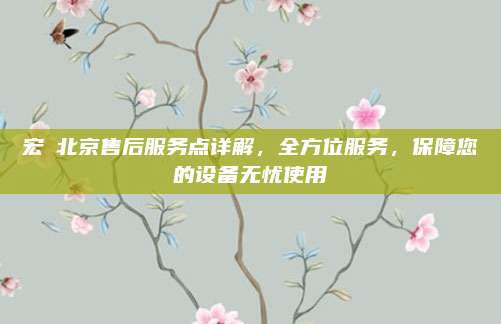 宏碁北京售后服务点详解，全方位服务，保障您的设备无忧使用
