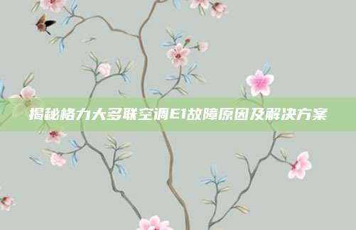 揭秘格力大多联空调E1故障原因及解决方案