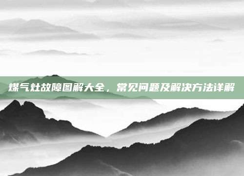 煤气灶故障图解大全，常见问题及解决方法详解