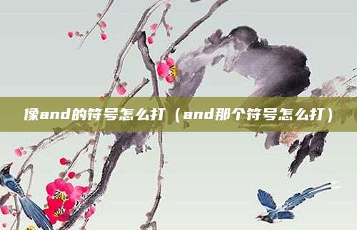 像and的符号怎么打（and那个符号怎么打）