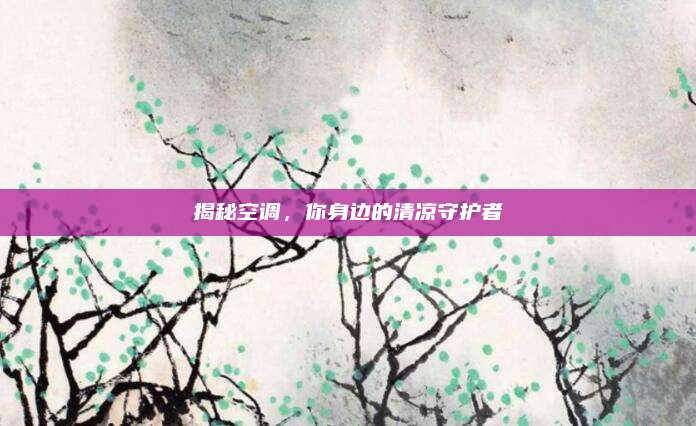 揭秘空调,你身边的清凉守护者
