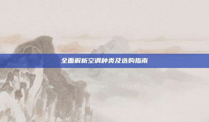 全面解析空调种类及选购指南