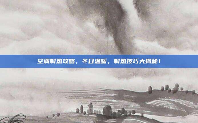 空调制热攻略，冬日温暖，制热技巧大揭秘！