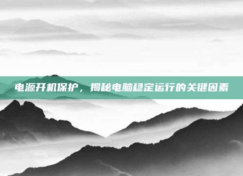 电源开机保护，揭秘电脑稳定运行的关键因素