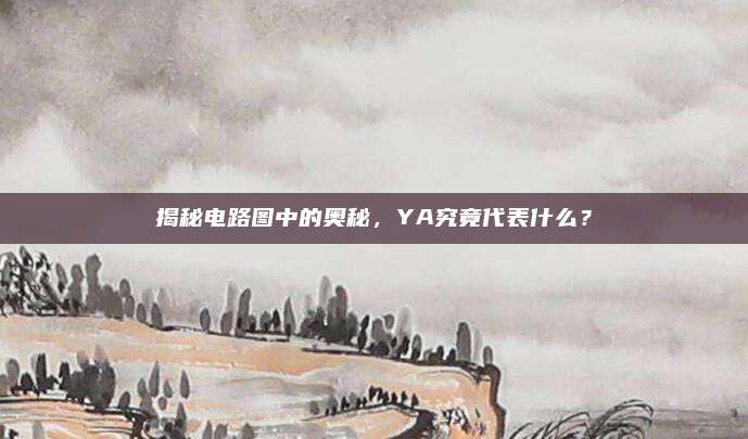 揭秘电路图中的奥秘，YA究竟代表什么？