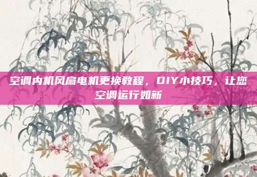 空调内机风扇电机更换教程，DIY小技巧，让您空调运行如新